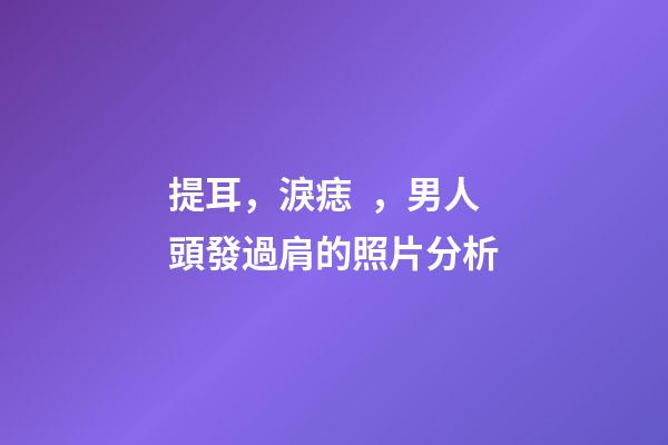 提耳，淚痣，男人頭發過肩的照片分析